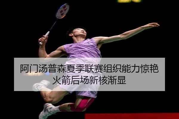 阿门汤普森夏季联赛组织能力惊艳 火箭后场新核渐显