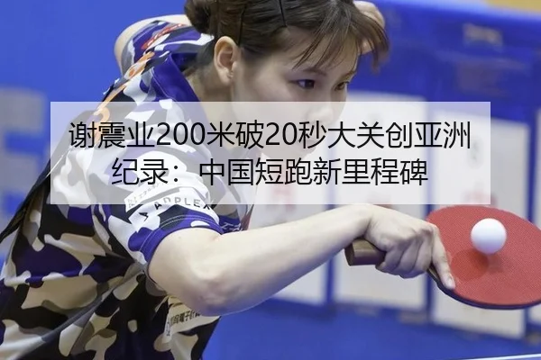 谢震业200米破20秒大关创亚洲纪录：中国短跑新里程碑