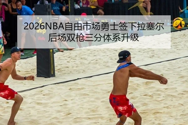 2026NBA自由市场勇士签下拉塞尔后场双枪三分体系升级