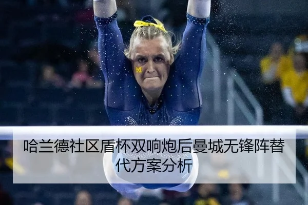 哈兰德社区盾杯双响炮后曼城无锋阵替代方案分析